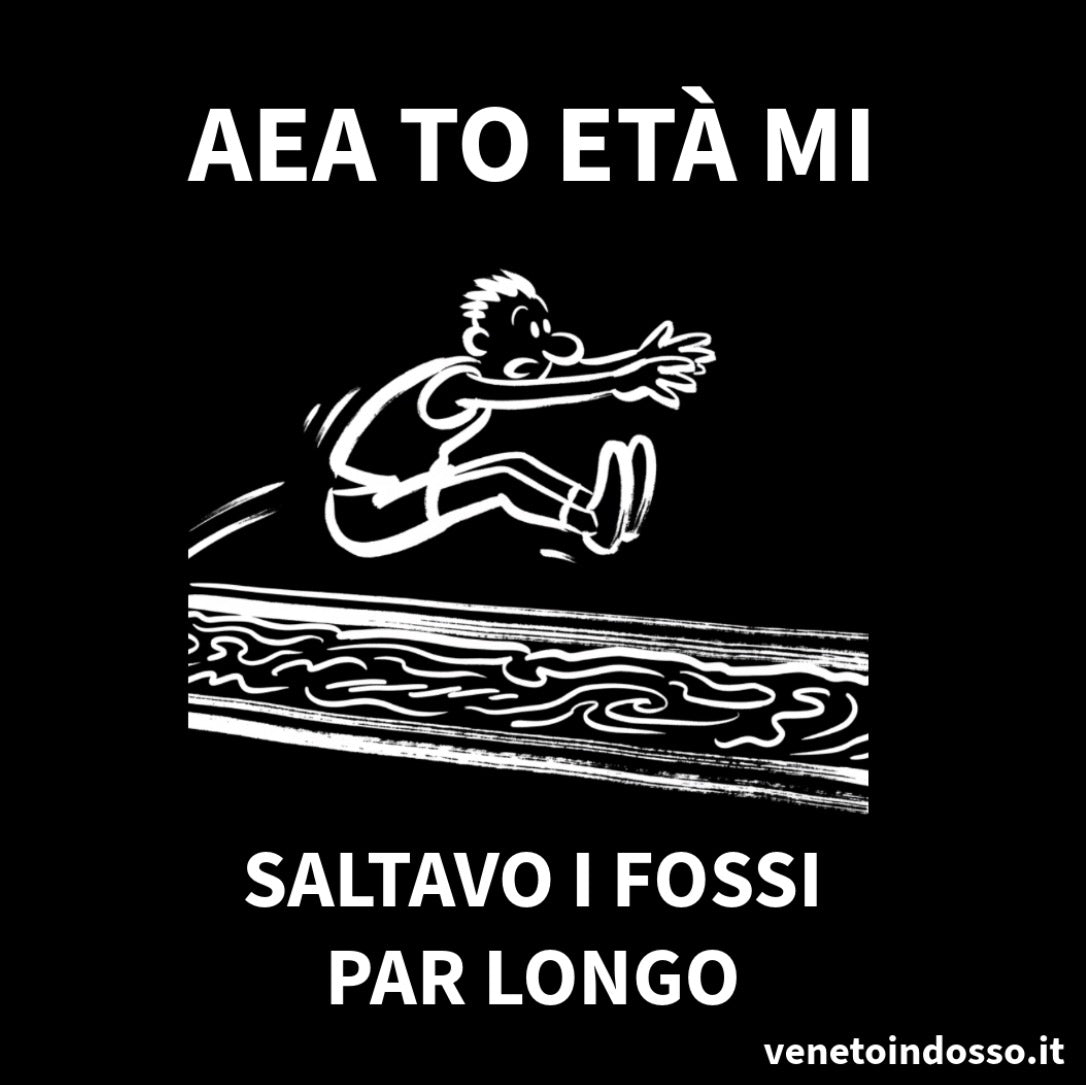 Aea to età mi saltavo i fossi par longo – Maglietta dialetto veneto | VenetoIndosso
